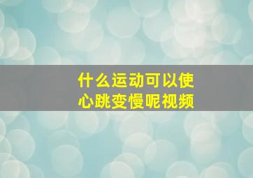 什么运动可以使心跳变慢呢视频