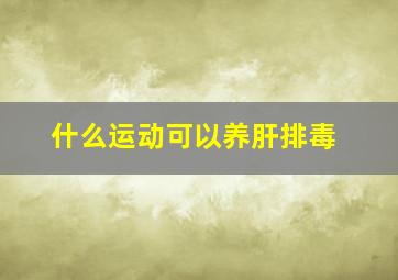 什么运动可以养肝排毒