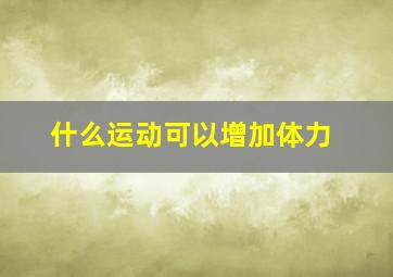 什么运动可以增加体力