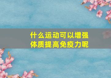 什么运动可以增强体质提高免疫力呢