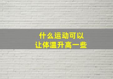 什么运动可以让体温升高一些