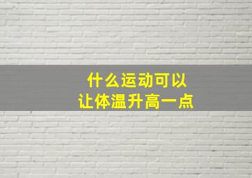 什么运动可以让体温升高一点