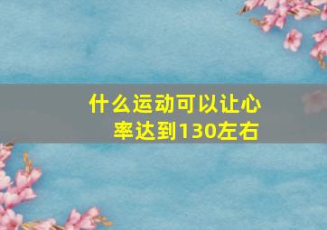 什么运动可以让心率达到130左右