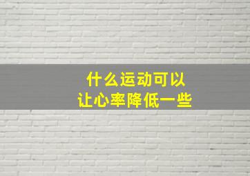 什么运动可以让心率降低一些