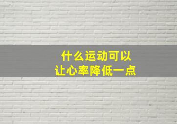 什么运动可以让心率降低一点