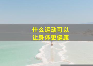 什么运动可以让身体更健康