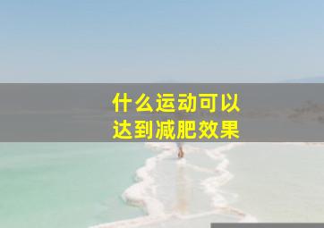 什么运动可以达到减肥效果