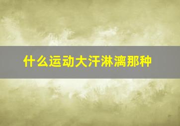 什么运动大汗淋漓那种