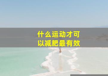 什么运动才可以减肥最有效