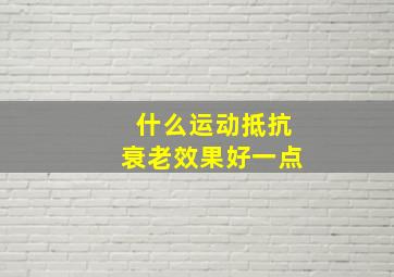 什么运动抵抗衰老效果好一点