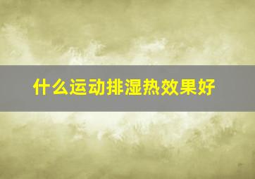 什么运动排湿热效果好