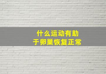 什么运动有助于卵巢恢复正常