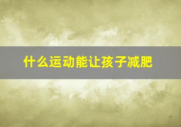 什么运动能让孩子减肥