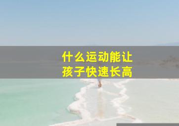 什么运动能让孩子快速长高