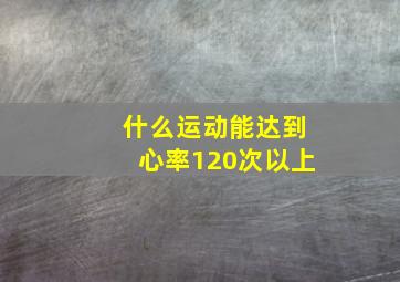 什么运动能达到心率120次以上