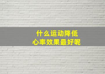 什么运动降低心率效果最好呢