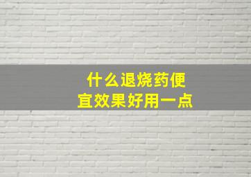 什么退烧药便宜效果好用一点