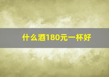 什么酒180元一杯好