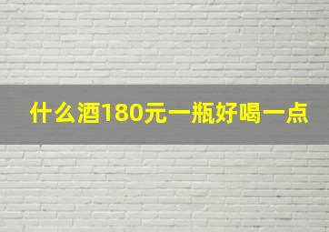 什么酒180元一瓶好喝一点