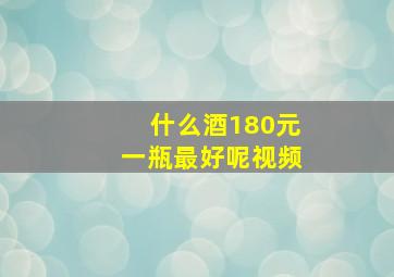 什么酒180元一瓶最好呢视频