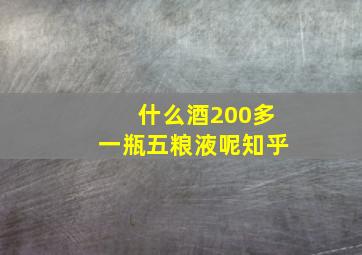 什么酒200多一瓶五粮液呢知乎