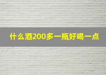 什么酒200多一瓶好喝一点