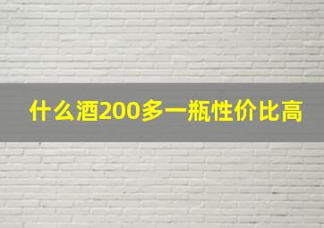 什么酒200多一瓶性价比高