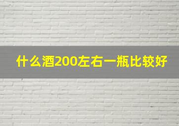 什么酒200左右一瓶比较好