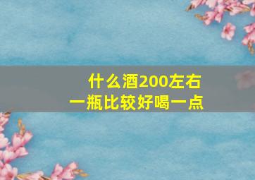 什么酒200左右一瓶比较好喝一点