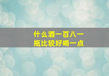 什么酒一百八一瓶比较好喝一点