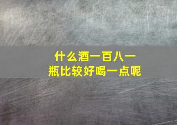 什么酒一百八一瓶比较好喝一点呢