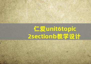 仁爱unit6topic2sectionb教学设计