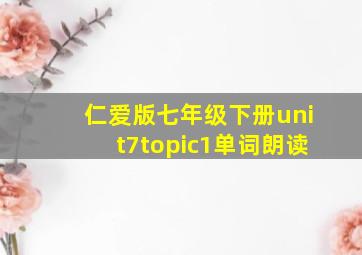 仁爱版七年级下册unit7topic1单词朗读