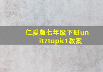 仁爱版七年级下册unit7topic1教案