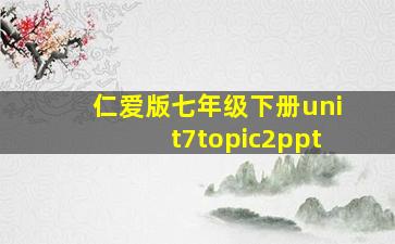 仁爱版七年级下册unit7topic2ppt