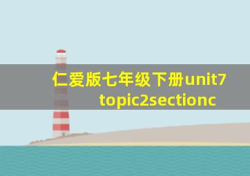 仁爱版七年级下册unit7topic2sectionc