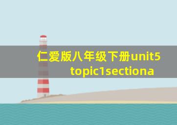 仁爱版八年级下册unit5topic1sectiona