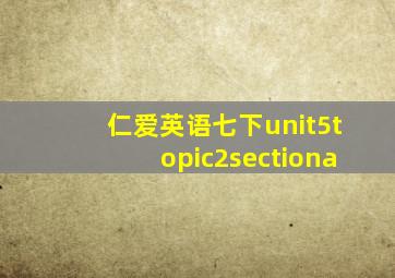 仁爱英语七下unit5topic2sectiona