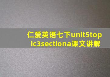 仁爱英语七下unit5topic3sectiona课文讲解