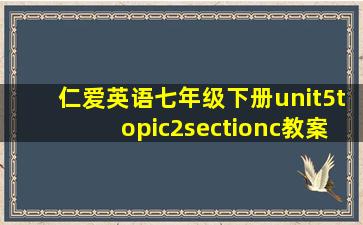 仁爱英语七年级下册unit5topic2sectionc教案