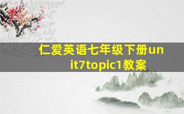 仁爱英语七年级下册unit7topic1教案