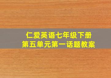 仁爱英语七年级下册第五单元第一话题教案