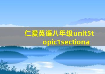 仁爱英语八年级unit5topic1sectiona