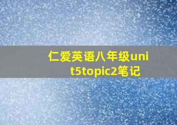 仁爱英语八年级unit5topic2笔记