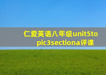 仁爱英语八年级unit5topic3sectiona评课