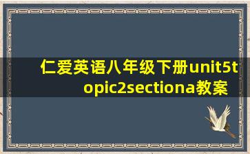 仁爱英语八年级下册unit5topic2sectiona教案