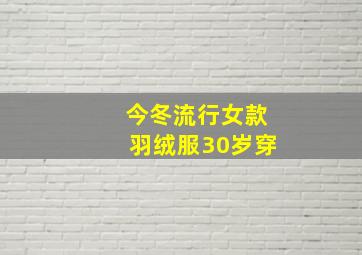 今冬流行女款羽绒服30岁穿