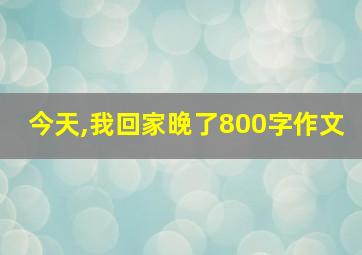 今天,我回家晚了800字作文