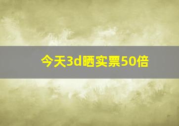 今天3d晒实票50倍