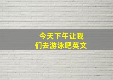 今天下午让我们去游泳吧英文